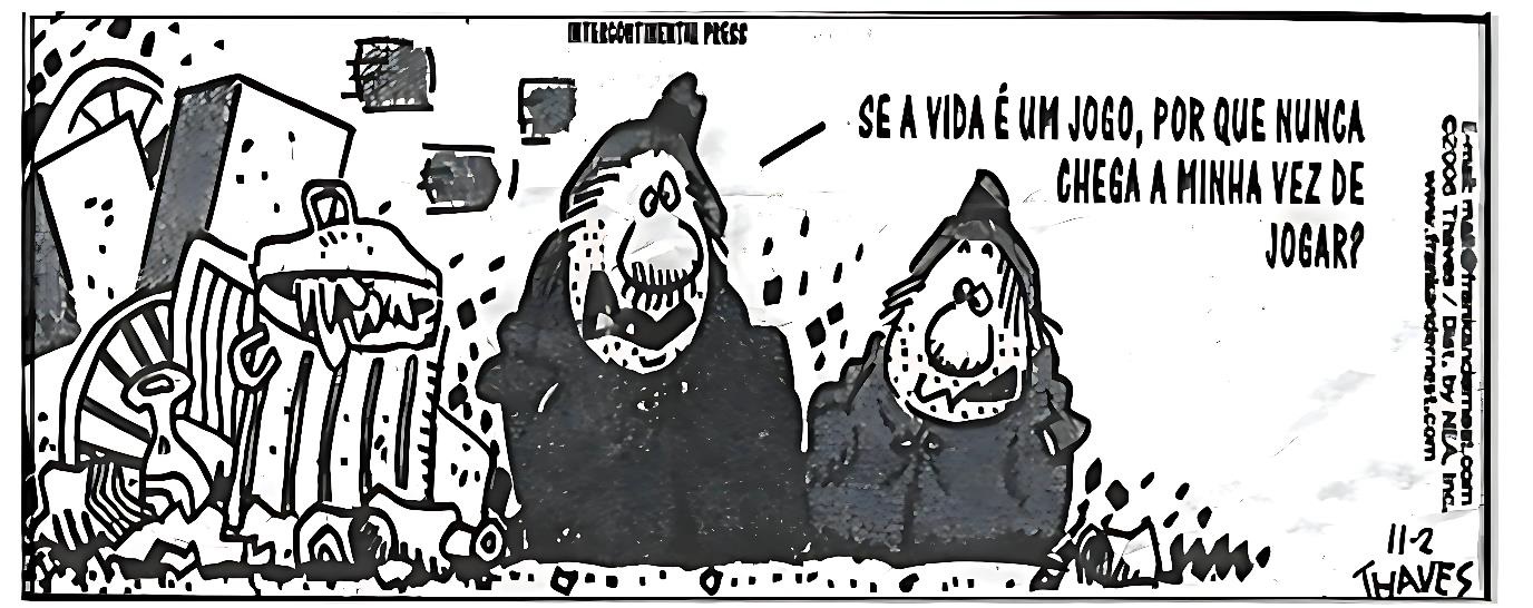Charge em preto e branco mostrando dois personagens maltrapilhos, vestidos com mantos escuros e barbas desgrenhadas, em frente a latas de lixo e entulho. Um deles, de expressão melancólica, diz: ´Se a vida é um jogo, por que nunca chega a minha vez de jogar?´. Ao fundo, há prédios e elementos urbanos representados de forma abstrata.