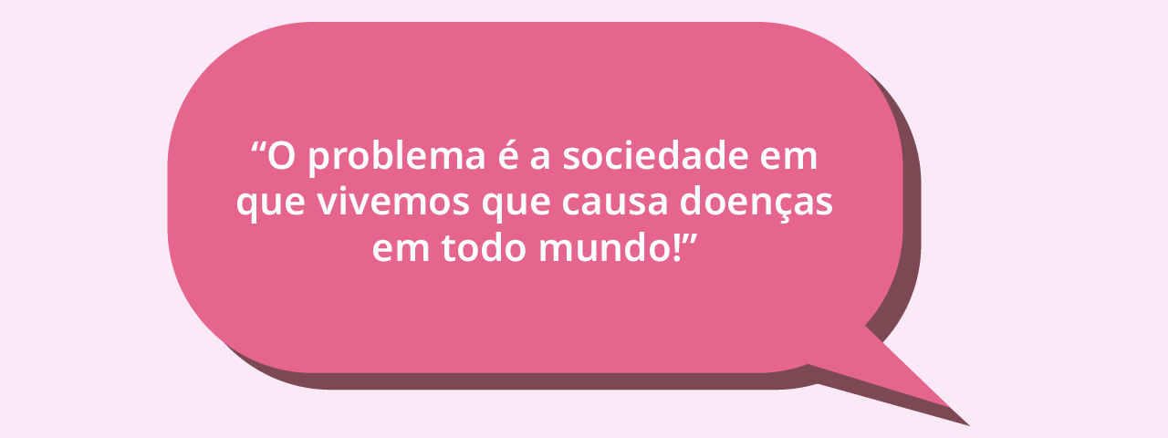 Balão de diálogo em tom de rosa representando fala com a frase “O problema é a sociedade em que vivemos que causa doenças em todo mundo!”