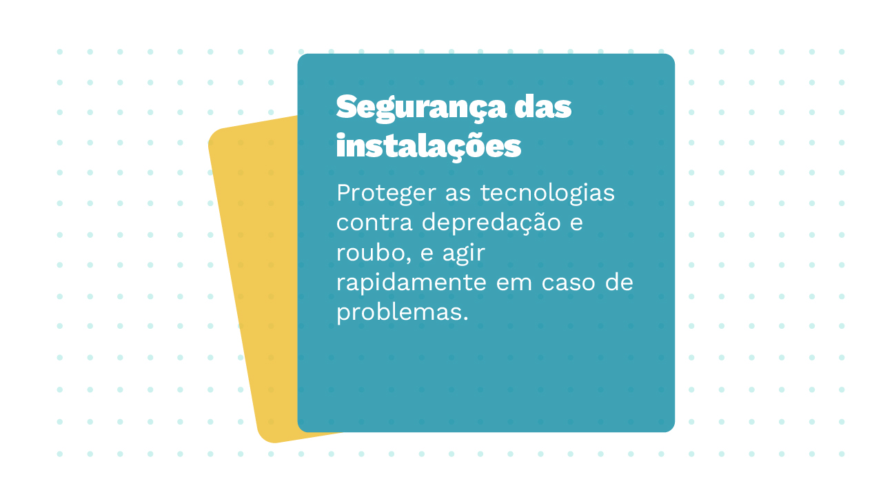 Imagem de dois Cards sobrepostos, o primeiro possui a informação: Segurança das instalações – Proteger as tecnologias contra depredação e roubo, e agir rapidamente em caso de problemas.