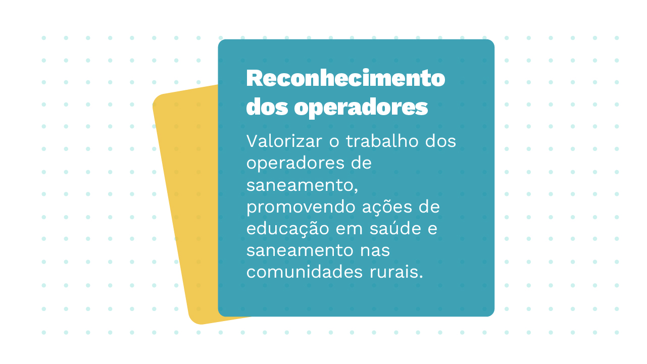 Imagem de dois Cards sobrepostos, o primeiro possui a informação: Reconhecimento dos operadores – Valorizar o trabalho dos operadores de saneamento, promovendo ações de educação em saúde e saneamento nas comunidades rurais.