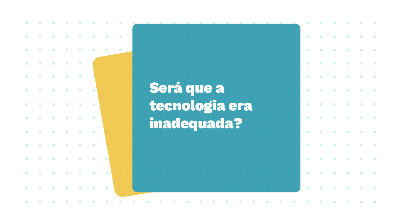 Imagem de dois Cards sobrepostos, o primeiro possui a pergunta: Será que a tecnologia era inadequada?